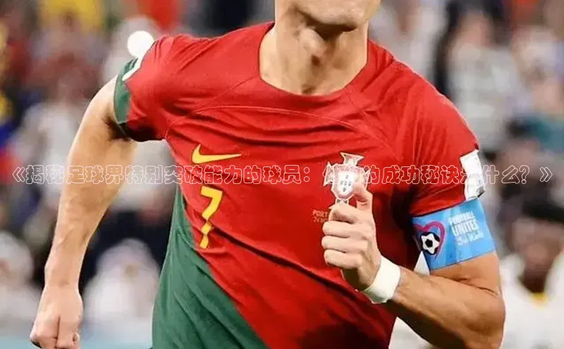 熊猫体育app下载安装百度社团赞助平台《揭秘足球界特别突破能力的球员：他们的成功秘诀是什么？》