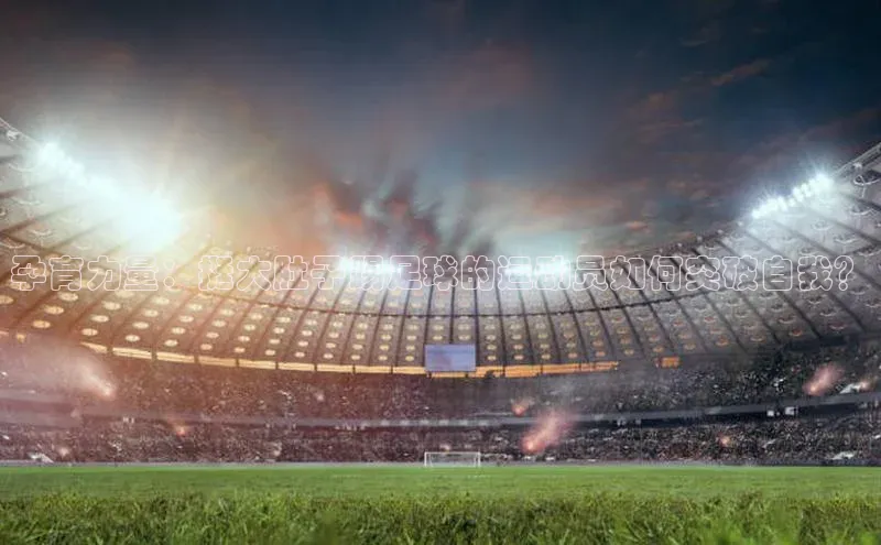 熊猫体育视觉中国孕育力量：挺大肚子踢足球的运动员如何突破自我？