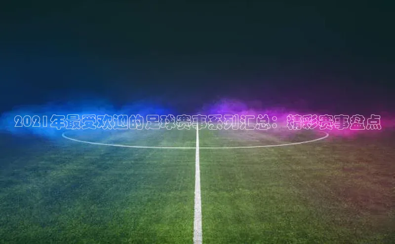 熊猫体育直播免费观看百家号2021年最受欢迎的足球赛事系列汇总：精彩赛事盘点