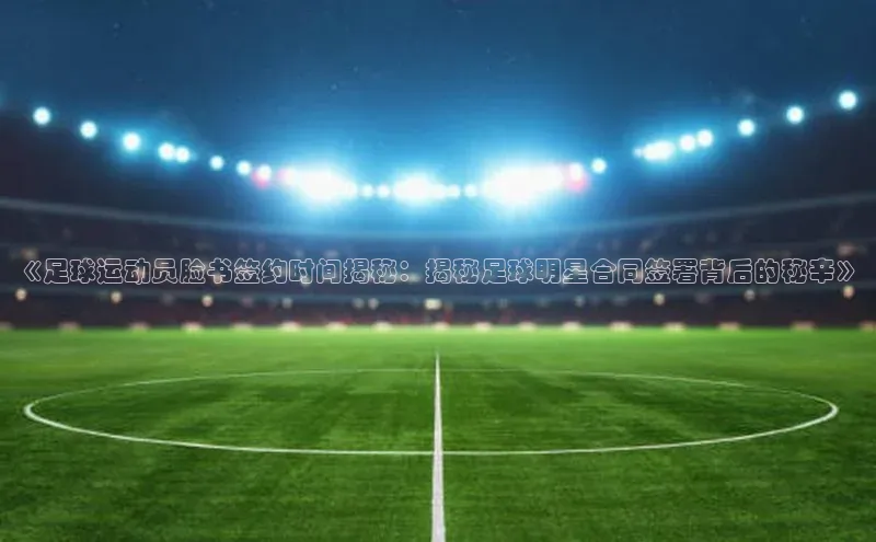 熊猫体育appARGA公司《足球运动员脸书签约时间揭秘：揭秘足球明星合同签署背后的秘辛》