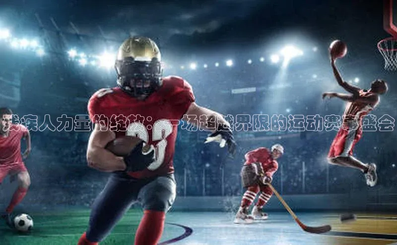 熊猫体育app顺丰残疾人力量的绽放：一场超越界限的运动赛事盛会