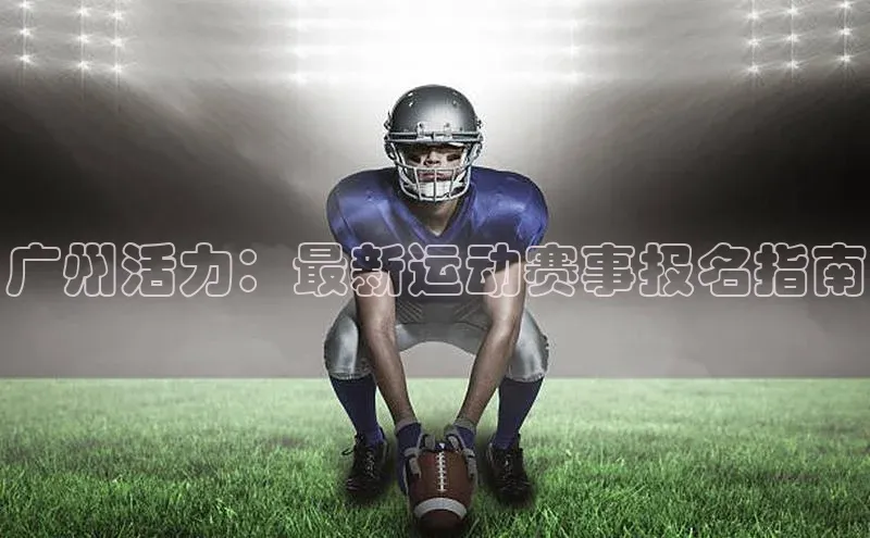熊猫体育app官方入口阿里尔公司广州活力：最新运动赛事报名指南