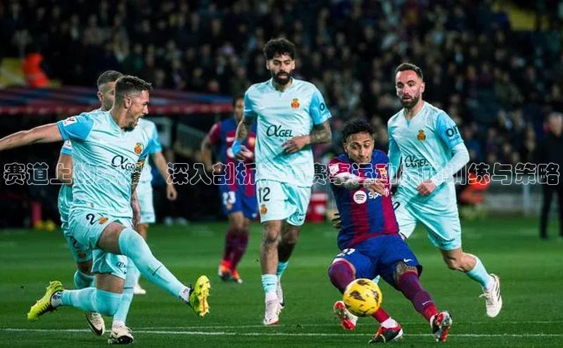 熊猫体育直播免费观看同程赛道上的荣耀：深入剖析汽车赛事运动员的训练与策略