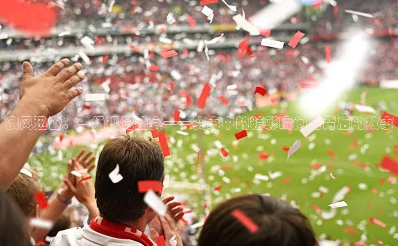 疾风迅雷：一场视觉盛宴——赛事中的精彩瞬间与背后的故事