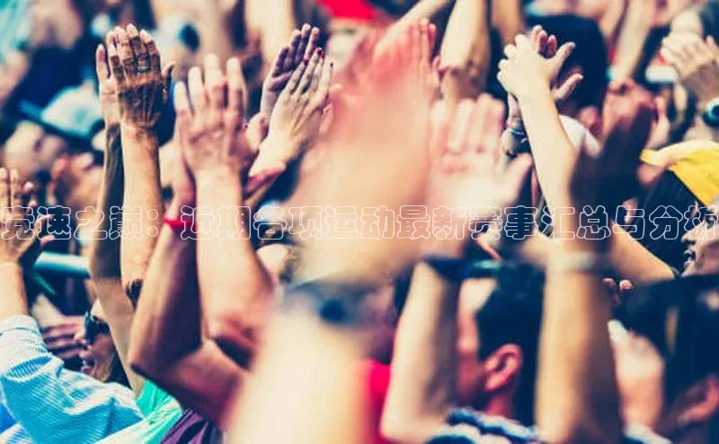 竞速之巅：近期各项运动最新赛事汇总与分析