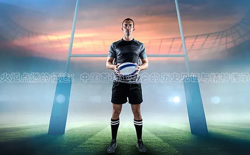 火炬点燃的征途：中国首场运动会的历史见证与精神传承