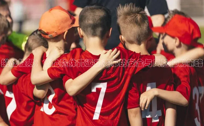 挑战极限：高危险体育运动赛事的安全与风险控制策略
