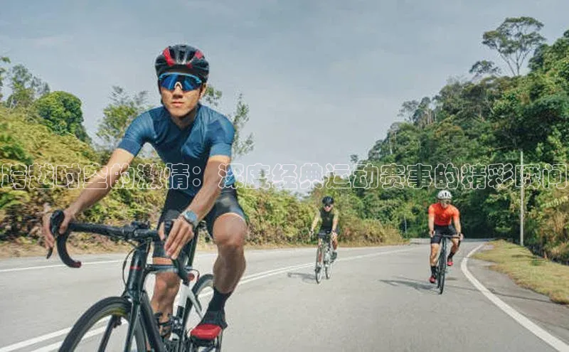 跨越时空的激情：深度经典运动赛事的精彩瞬间