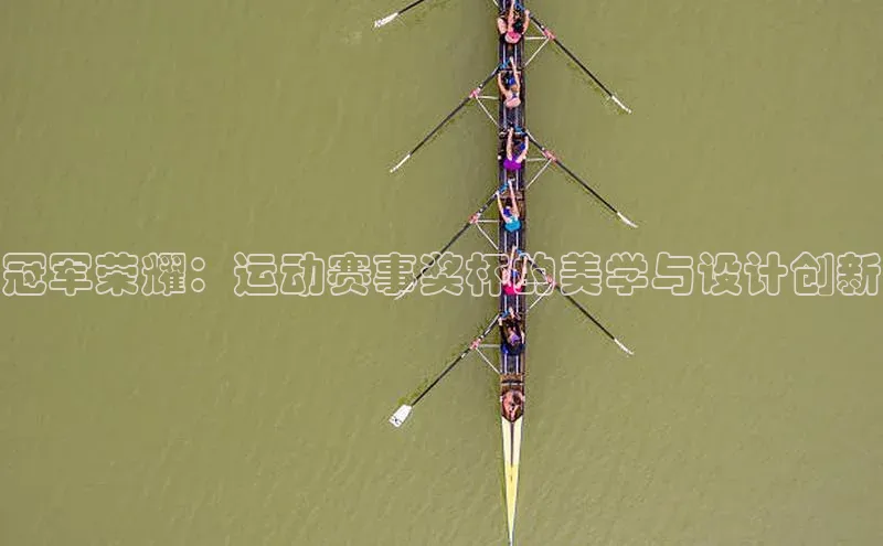 冠军荣耀：运动赛事奖杯的美学与设计创新