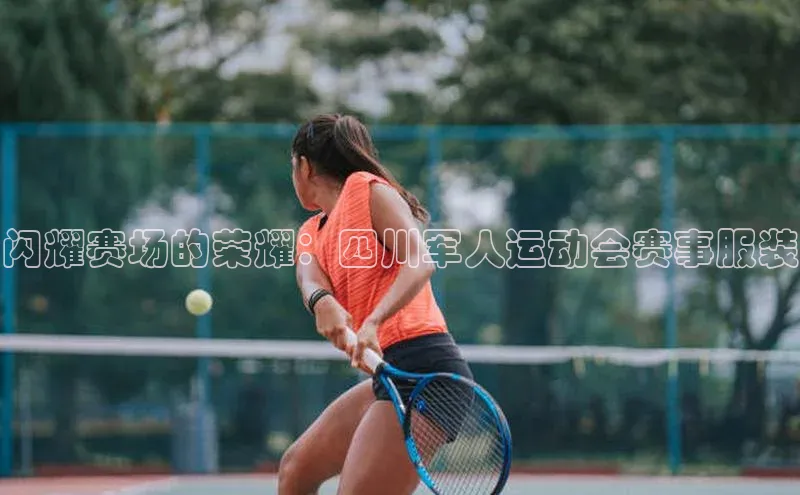 闪耀赛场的荣耀：四川军人运动会赛事服装