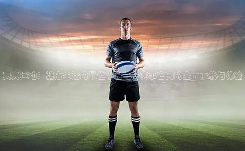 天天运动：健康生活的最佳平台——赛事官网的全面下载与体验