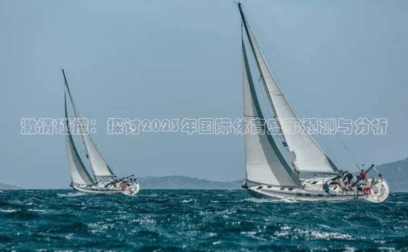 激情碰撞：探讨2023年国际体育盛事预测与分析