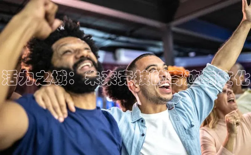 活力之城：未来竞技的奇迹与文化