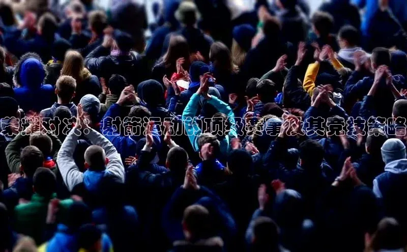 荣耀对决：射箭运动的顶级赛事及其竞技策略