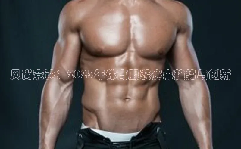 风尚竞速：2023年体育服装赛事趋势与创新