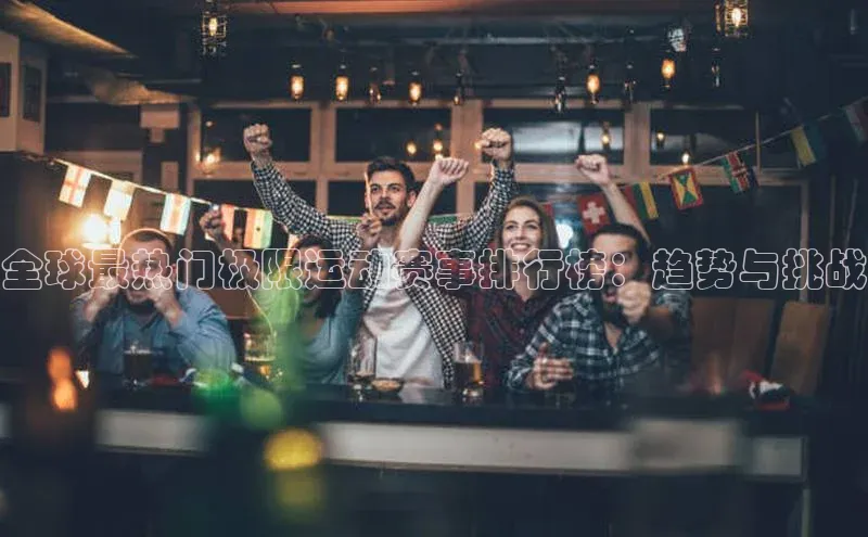 全球最热门极限运动赛事排行榜：趋势与挑战