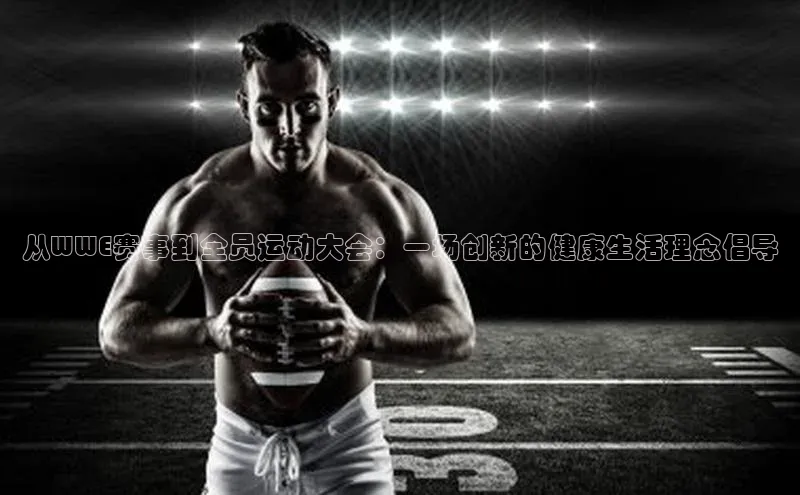 从WWE赛事到全员运动大会：一场创新的健康生活理念倡导