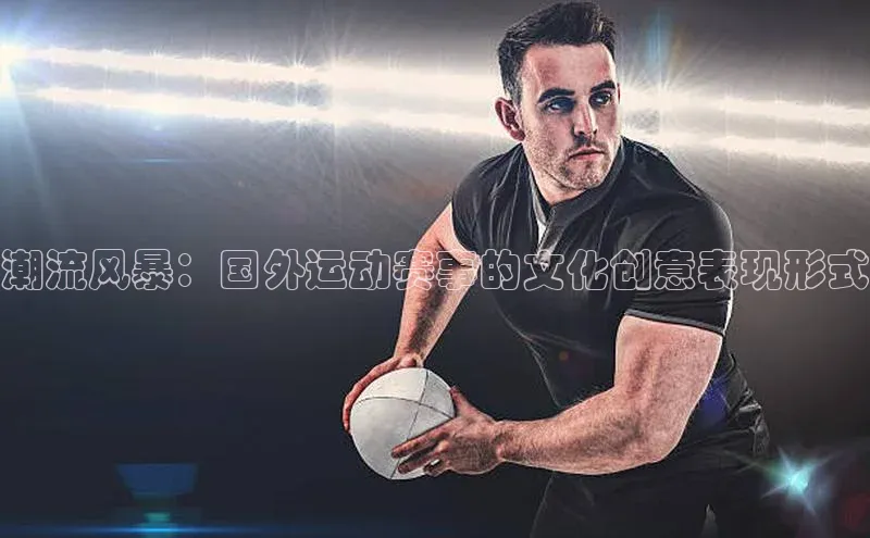 潮流风暴：国外运动赛事的文化创意表现形式