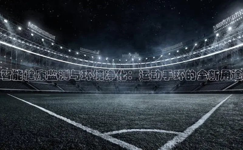 智能健康监测与环境净化：运动手环的全新用途