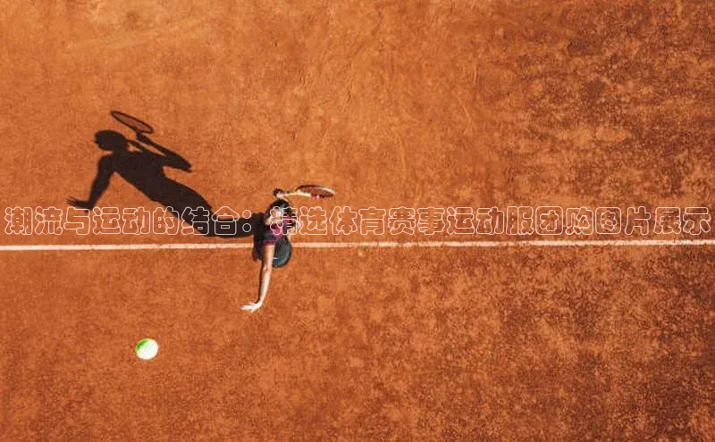 潮流与运动的结合：精选体育赛事运动服团购图片展示