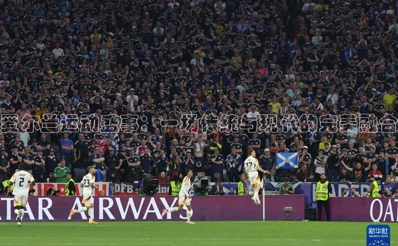 爱尔兰运动盛事：一场传统与现代的完美融合