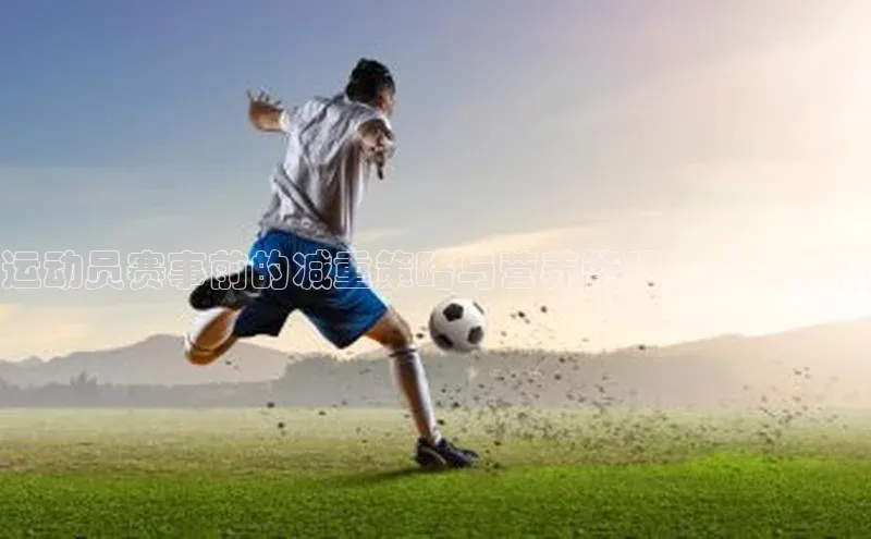 运动员赛事前的减重策略与营养管理：科学方法