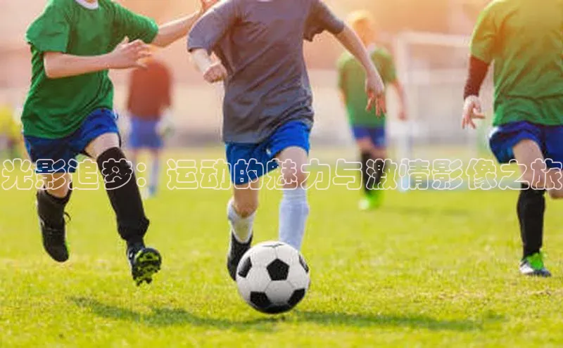 光影追梦：运动的魅力与激情影像之旅