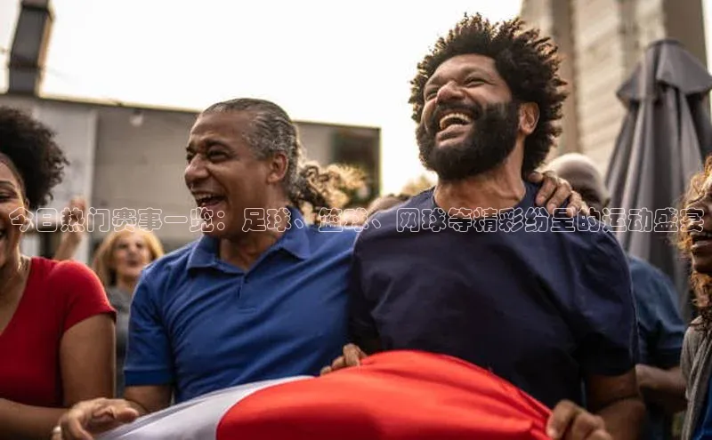 今日热门赛事一览：足球、篮球、网球等精彩纷呈的运动盛宴