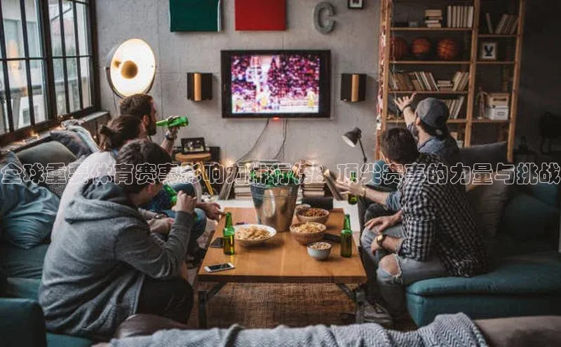 全球重要体育赛事影响力排行榜：顶尖赛事的力量与挑战