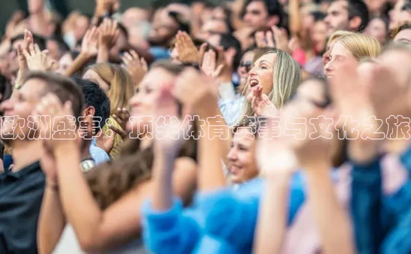 欧洲盛事：顶尖体育赛事与文化之旅