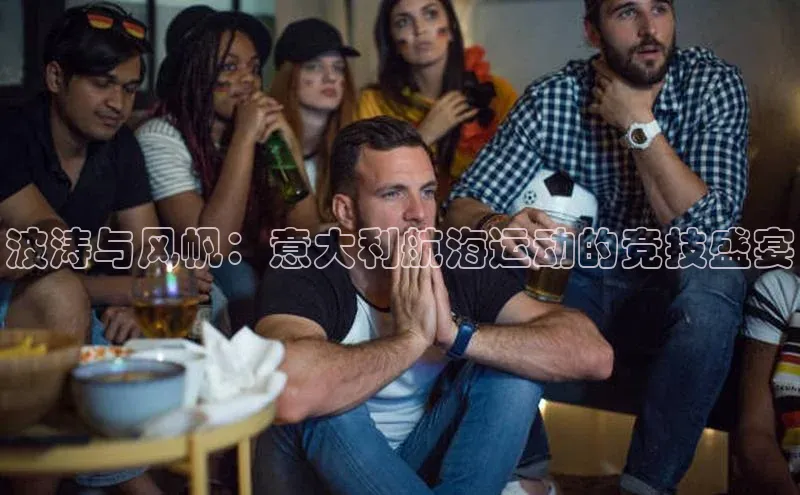 波涛与风帆：意大利航海运动的竞技盛宴