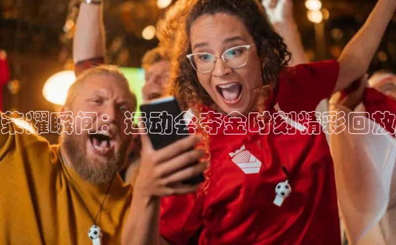 荣耀瞬间：运动会夺金时刻精彩回放