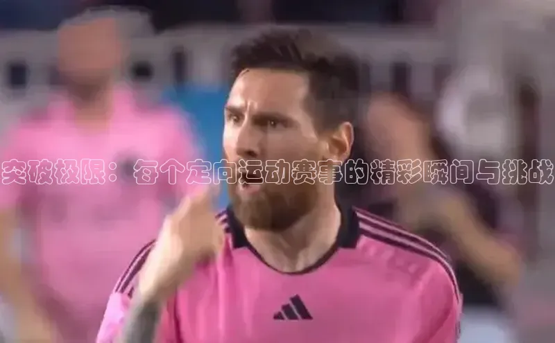 突破极限：每个定向运动赛事的精彩瞬间与挑战