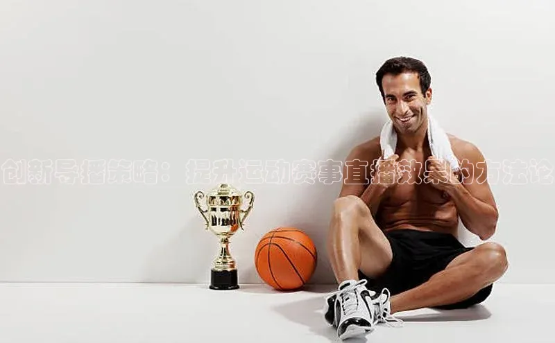 创新导播策略：提升运动赛事直播效果的方法论