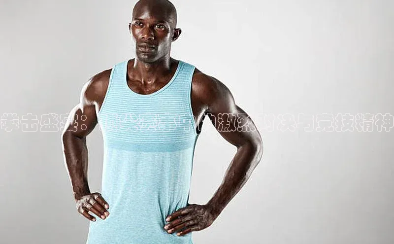 拳击盛宴：顶尖赛事中的激烈对决与竞技精神