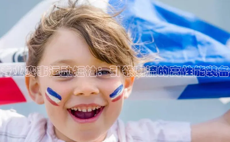 专业赛事运动短袖：引领潮流的高性能装备