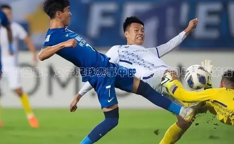 军旅盛事：女子足球赛事中的精彩瞬间与战术策略