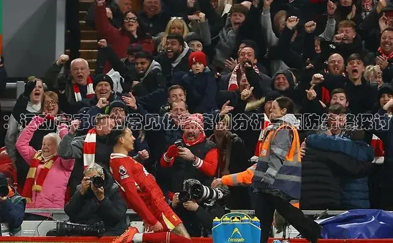 ：运动赛事中的常见伤害案例分析与预防策略探讨