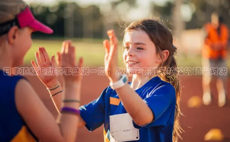 日本顶级运动赛事盛况一览：从樱花赛到马拉松的顶尖对决