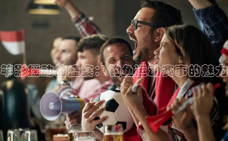 竿影摇动的盛宴：钓鱼运动赛事的魅力