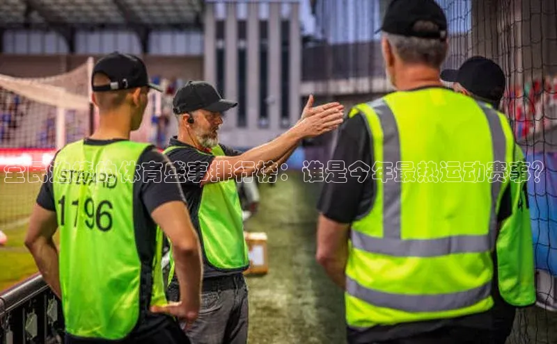 全民追捧的体育盛事排行榜：谁是今年最热运动赛事？