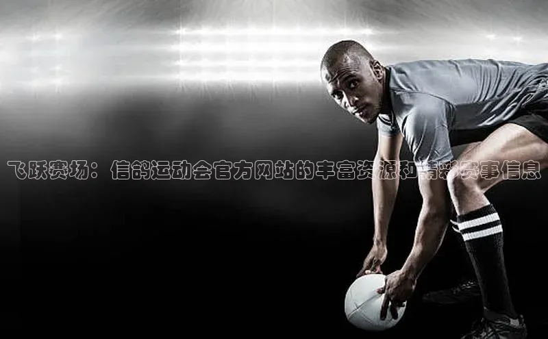 飞跃赛场：信鸽运动会官方网站的丰富资源和精彩赛事信息