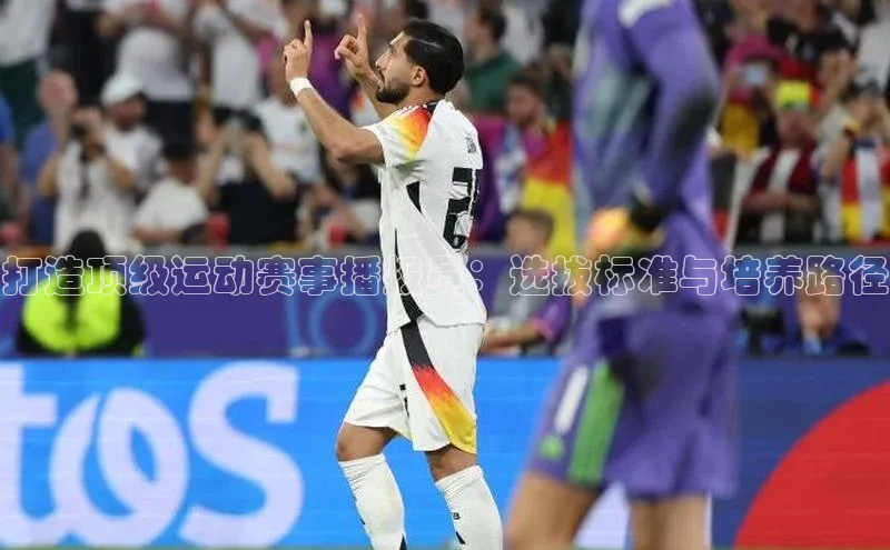 打造顶级运动赛事播报员：选拔标准与培养路径