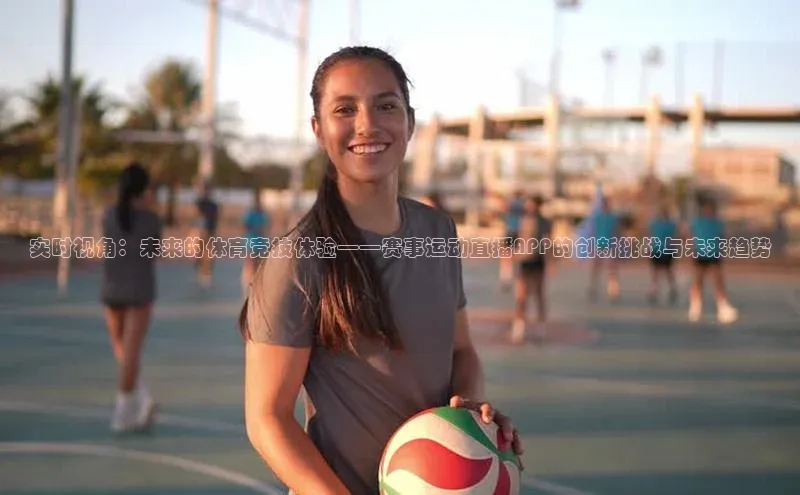 实时视角：未来的体育竞技体验——赛事运动直播APP的创新挑战与未来趋势