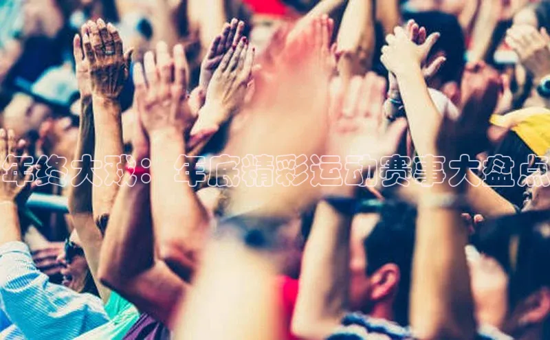 年终大戏：年底精彩运动赛事大盘点