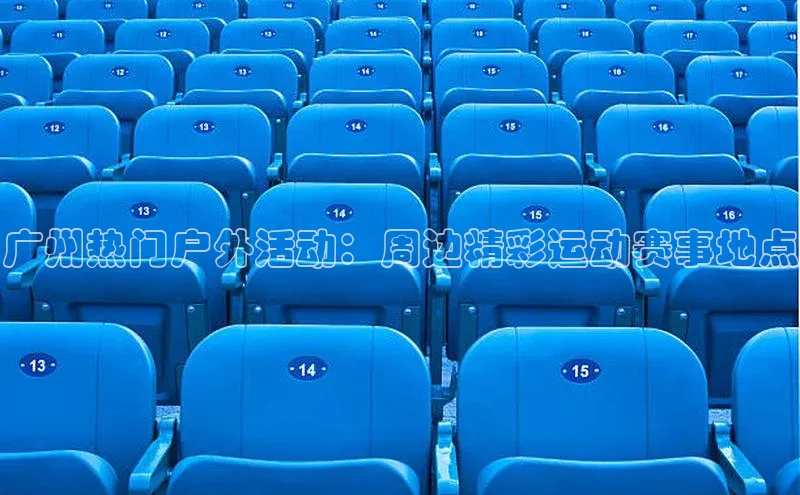 广州热门户外活动：周边精彩运动赛事地点